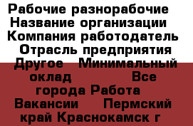 Рабочие разнорабочие › Название организации ­ Компания-работодатель › Отрасль предприятия ­ Другое › Минимальный оклад ­ 40 000 - Все города Работа » Вакансии   . Пермский край,Краснокамск г.
